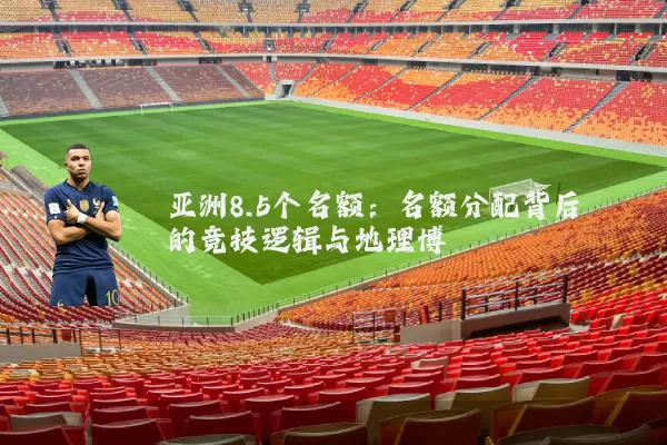 亚洲8.5个名额：名额分配背后的竞技逻辑与地理博弈