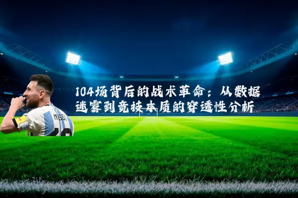 104场背后的战术革命：从数据迷雾到竞技本质的穿透性分析