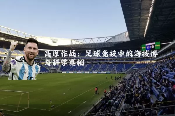 高原作战：足球竞技中的海拔博弈与科学真相