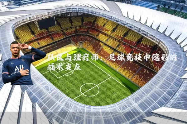 队医与理疗师:足球竞技中隐形的战术支点