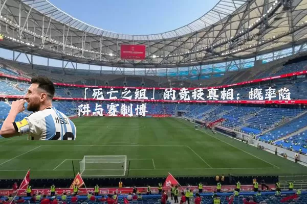 「死亡之组」的竞技真相：概率陷阱与赛制博弈