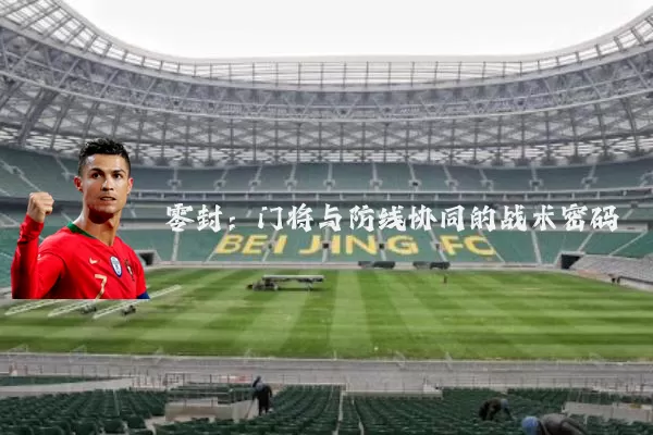 零封:门将与防线协同的战术密码