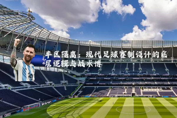 半区隔离：现代足球赛制设计的底层逻辑与战术博弈