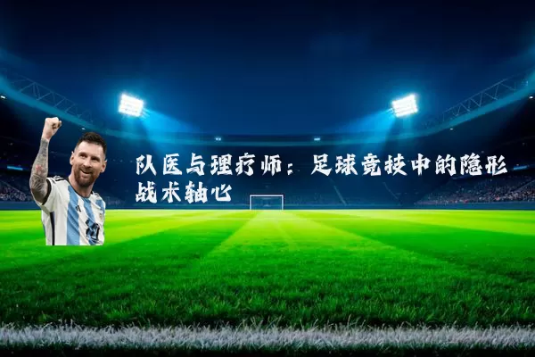 队医与理疗师:足球竞技中的隐形战术轴心
