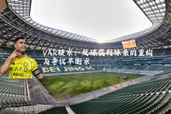 VAR技术：足球裁判体系的重构与争议平衡术