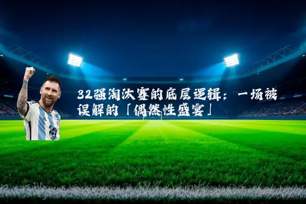 32强淘汰赛的底层逻辑:一场被误解的「偶然性盛宴」