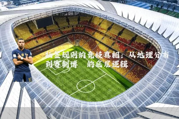 抽签规则的竞技真相：从地理分布到赛制博弈的底层逻辑