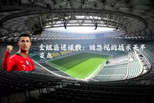 全组总进球数：被忽视的战术天平支点