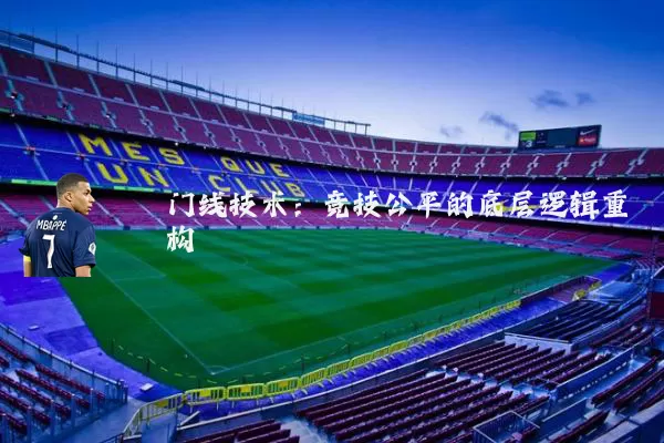 门线技术：竞技公平的底层逻辑重构