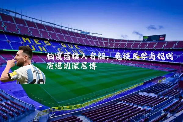 脑震荡换人名额：竞技医学与规则演进的深层博弈