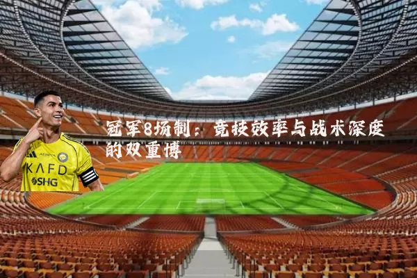 冠军8场制:竞技效率与战术深度的双重博弈